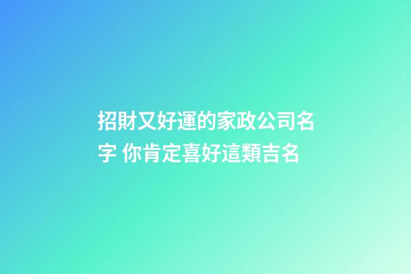 招財又好運的家政公司名字 你肯定喜好這類吉名-第1張-公司起名-玄機派